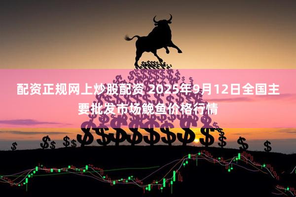 配资正规网上炒股配资 2025年9月12日全国主要批发市场鮸鱼价格行情