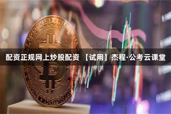 配资正规网上炒股配资 【试用】杰程·公考云课堂