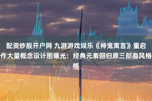 配资炒股开户网 九游游戏娱乐《神鬼寓言》重启作大量概念设计图曝光：经典元素回归原三部曲风格