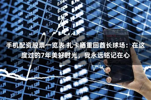 手机配资股票一览表 扎卡晒重回酋长球场：在这度过的7年美好时光，我永远铭记在心