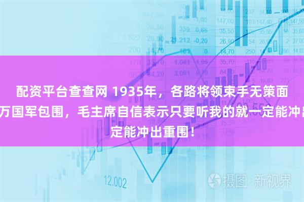 配资平台查查网 1935年,各路将领束手无策面对四十万国军包围,毛主席自信表示只要听我的就一定能冲出重围!