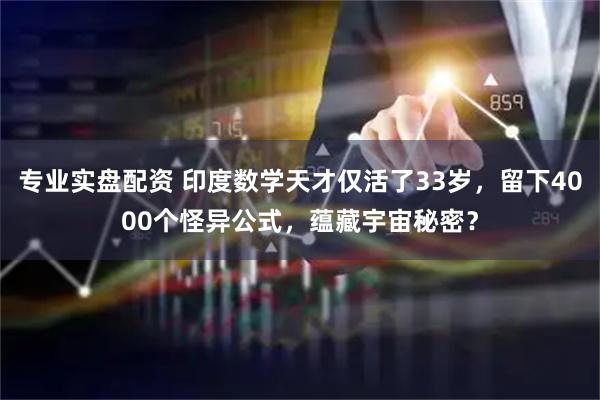 专业实盘配资 印度数学天才仅活了33岁,留下4000个怪异公式,蕴藏宇宙秘密?