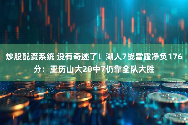 炒股配资系统 没有奇迹了！湖人7战雷霆净负176分：亚历山大20中7仍靠全队大胜