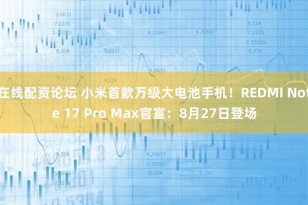 在线配资论坛 小米首款万级大电池手机！REDMI Note 17 Pro Max官宣：8月27日登场